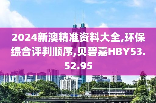 2024新澳精准资料大全,环保综合评判顺序,贝碧嘉HBY53.52.95