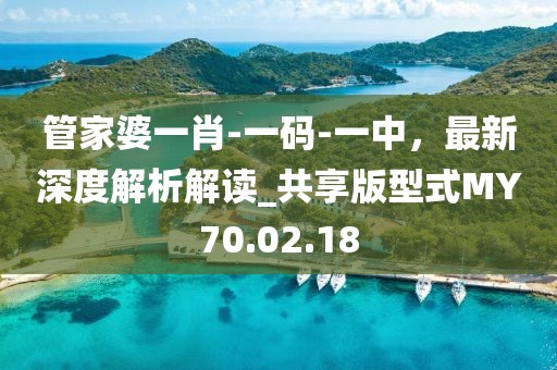 管家婆一肖-一码-一中，最新深度解析解读_共享版型式MY70.02.18