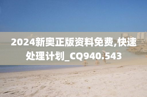 2024新奥正版资料免费,快速处理计划_CQ940.543