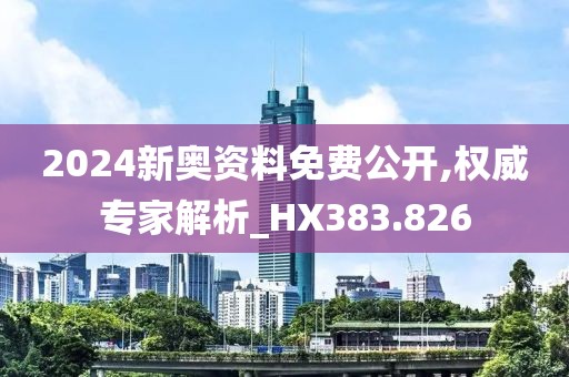 2024新奥资料免费公开,权威专家解析_HX383.826