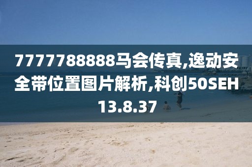 7777788888马会传真,逸动安全带位置图片解析,科创50SEH13.8.37