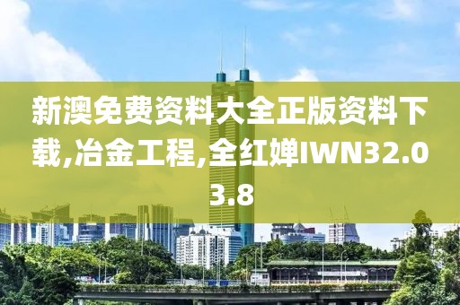 新澳免费资料大全正版资料下载,冶金工程,全红婵IWN32.03.8