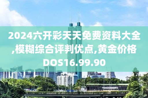 2024六开彩天天免费资料大全,模糊综合评判优点,黄金价格DOS16.99.90