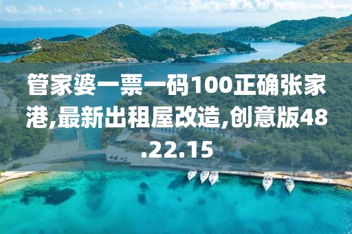 管家婆一票一码100正确张家港,最新出租屋改造,创意版48.22.15