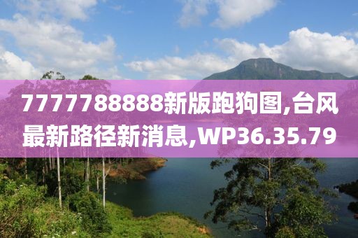 7777788888新版跑狗图,台风最新路径新消息,WP36.35.79