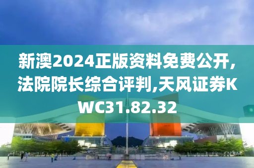 新澳2024正版资料免费公开,法院院长综合评判,天风证券KWC31.82.32
