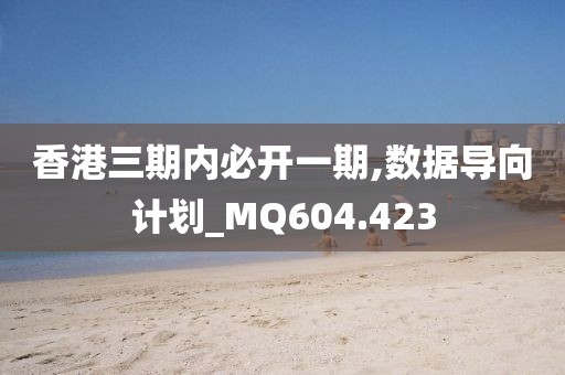 香港三期内必开一期,数据导向计划_MQ604.423
