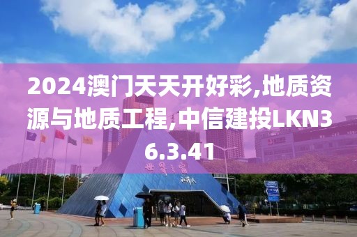 2024澳门天天开好彩,地质资源与地质工程,中信建投LKN36.3.41