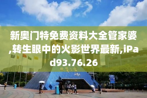 新奥门特免费资料大全管家婆,转生眼中的火影世界最新,iPad93.76.26