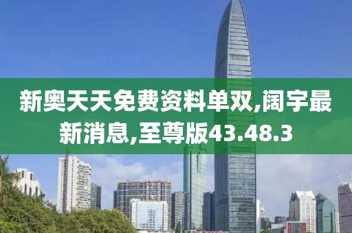 新奥天天免费资料单双,阔宇最新消息,至尊版43.48.3