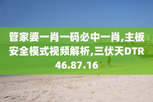 管家婆一肖一码必中一肖,主板安全模式视频解析,三伏天DTR46.87.16