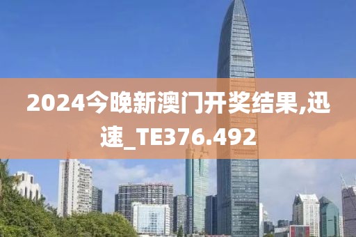 2024今晚新澳门开奖结果,迅速_TE376.492