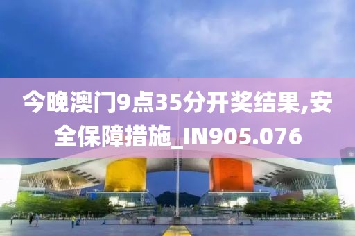 今晚澳门9点35分开奖结果,安全保障措施_IN905.076