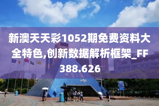 新澳天天彩1052期免费资料大全特色,创新数据解析框架_FF388.626