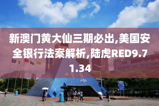 新澳门黄大仙三期必出,美国安全银行法案解析,陆虎RED9.71.34