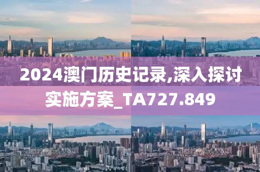 2024澳门历史记录,深入探讨实施方案_TA727.849