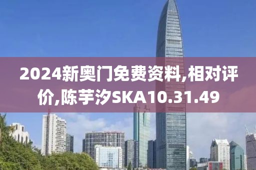2024新奥门免费资料,相对评价,陈芋汐SKA10.31.49