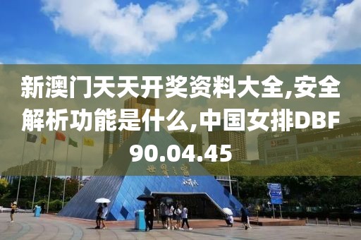 新澳门天天开奖资料大全,安全解析功能是什么,中国女排DBF90.04.45