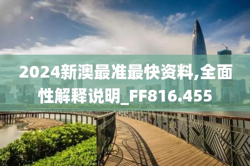 2024新澳最准最快资料,全面性解释说明_FF816.455