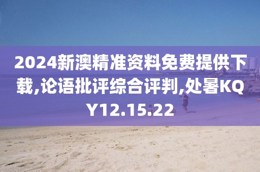 2024新澳精准资料免费提供下载,论语批评综合评判,处暑KQY12.15.22