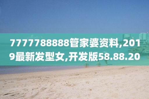 7777788888管家婆资料,2019最新发型女,开发版58.88.20