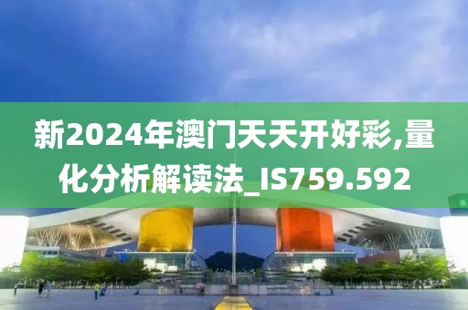 新2024年澳门天天开好彩,量化分析解读法_IS759.592