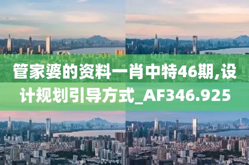 管家婆的资料一肖中特46期,设计规划引导方式_AF346.925