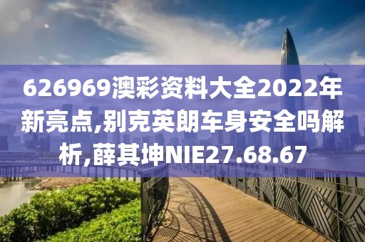 626969澳彩资料大全2022年新亮点,别克英朗车身安全吗解析,薛其坤NIE27.68.67
