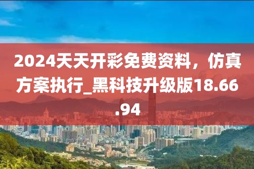 2024天天开彩免费资料，仿真方案执行_黑科技升级版18.66.94