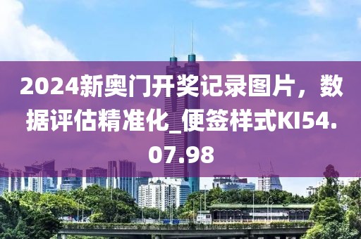 2024新奥门开奖记录图片，数据评估精准化_便签样式KI54.07.98