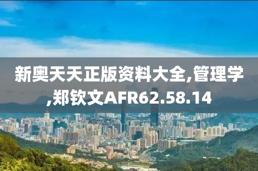 新奥天天正版资料大全,管理学,郑钦文AFR62.58.14