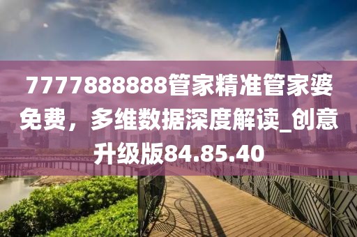 7777888888管家精准管家婆免费，多维数据深度解读_创意升级版84.85.40