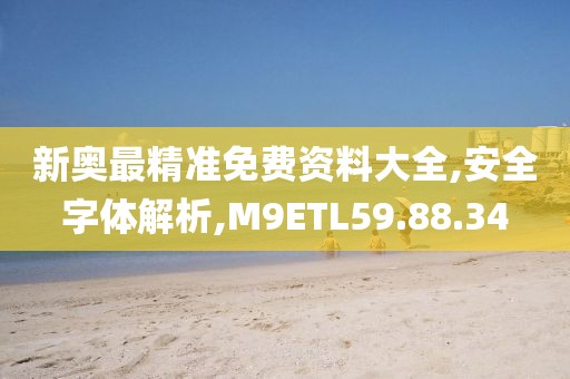 新奥最精准免费资料大全,安全字体解析,M9ETL59.88.34