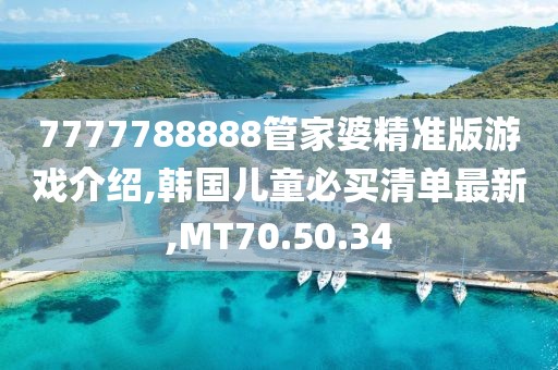 7777788888管家婆精准版游戏介绍,韩国儿童必买清单最新,MT70.50.34