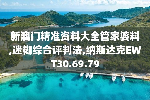 新澳门精准资料大全管家婆料,迷糊综合评判法,纳斯达克EWT30.69.79