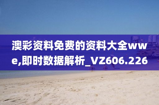 澳彩资料免费的资料大全wwe,即时数据解析_VZ606.226