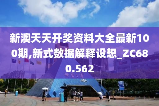 新澳天天开奖资料大全最新100期,新式数据解释设想_ZC680.562