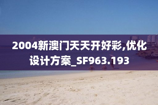 2004新澳门天天开好彩,优化设计方案_SF963.193