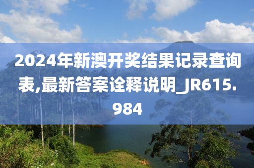 2024年新澳开奖结果记录查询表,最新答案诠释说明_JR615.984