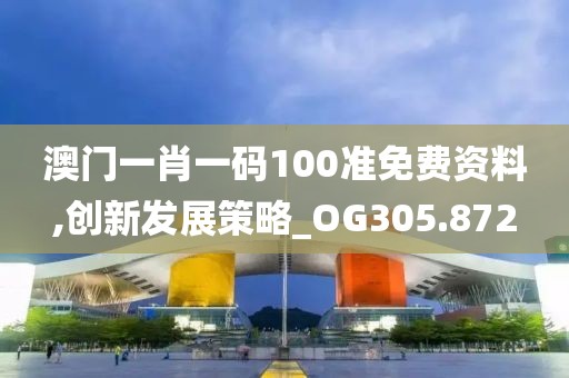澳门一肖一码100准免费资料,创新发展策略_OG305.872