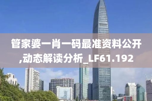 管家婆一肖一码最准资料公开,动态解读分析_LF61.192