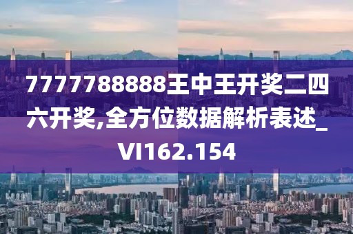 7777788888王中王开奖二四六开奖,全方位数据解析表述_VI162.154