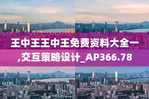 王中王王中王免费资料大全一,交互策略设计_AP366.78
