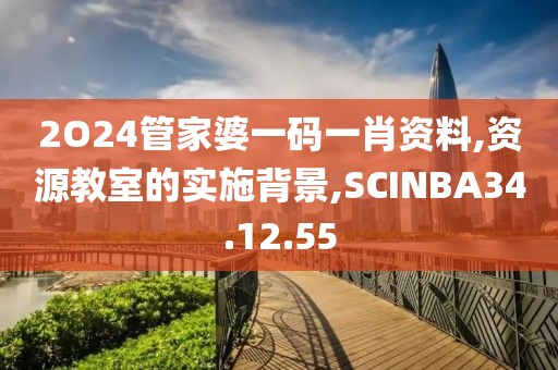 2O24管家婆一码一肖资料,资源教室的实施背景,SCINBA34.12.55