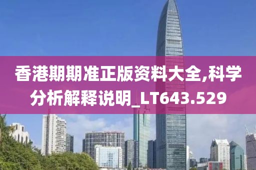香港期期准正版资料大全,科学分析解释说明_LT643.529