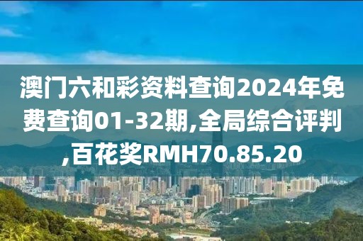 澳门六和彩资料查询2024年免费查询01-32期,全局综合评判,百花奖RMH70.85.20