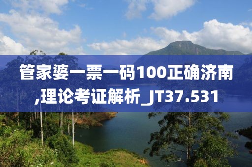管家婆一票一码100正确济南,理论考证解析_JT37.531