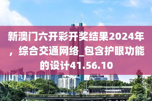 新澳门六开彩开奖结果2024年，综合交通网络_包含护眼功能的设计41.56.10