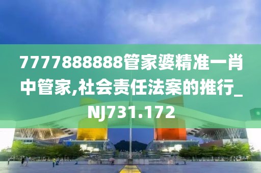 7777888888管家婆精准一肖中管家,社会责任法案的推行_NJ731.172