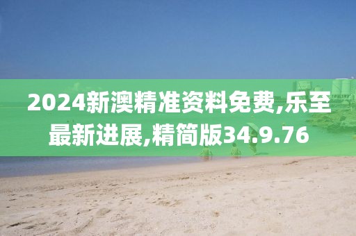 2024新澳精准资料免费,乐至最新进展,精简版34.9.76